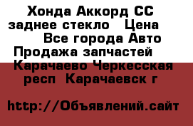 Хонда Аккорд СС7 заднее стекло › Цена ­ 3 000 - Все города Авто » Продажа запчастей   . Карачаево-Черкесская респ.,Карачаевск г.